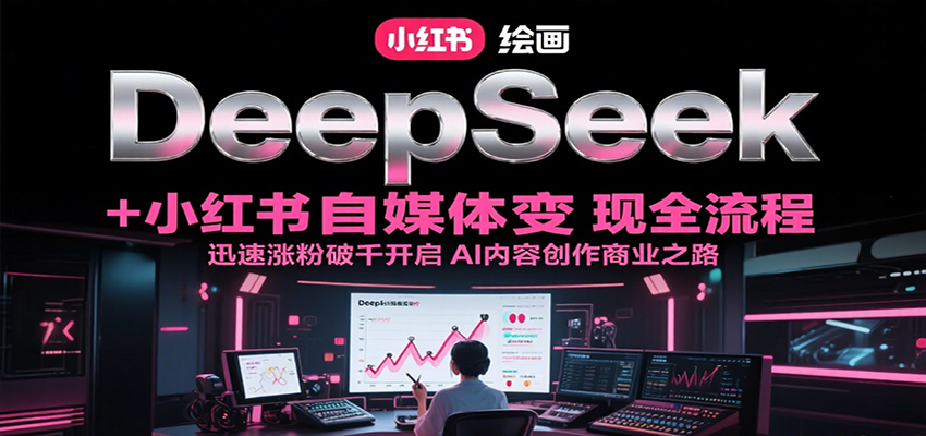 DeepSeek绘画+小红书自媒体变现全流程，迅速涨粉破千开启AI内容创作商业之路-水水网赚