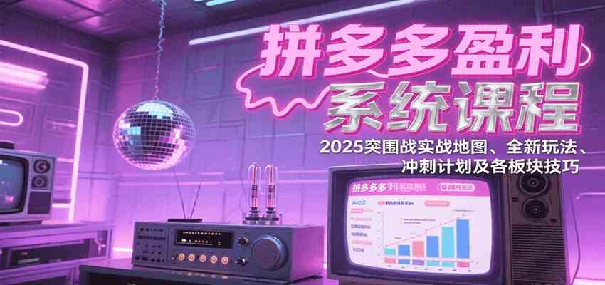 拼多多盈利系统课：2025突围战实战地图、全新玩法、冲刺计划及各板块技巧（更新7月）-水水网赚