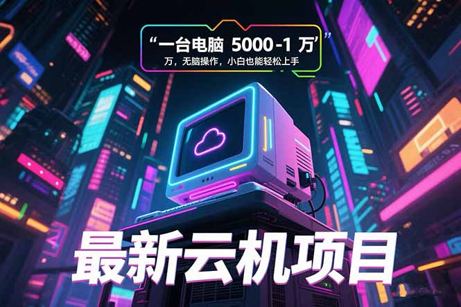最新云机项目 一台电脑5000到10000 无脑操作小白也能轻松上手-水水网赚