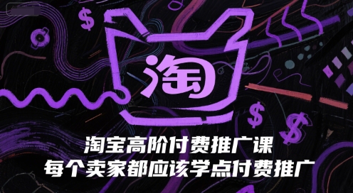 淘宝高阶付费推广课，每个卖家都应该学点付费推广-水水网赚
