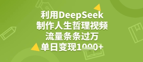 利用DeepSeek用人生哲理视频，流量条条过万，单日变现几张-水水网赚