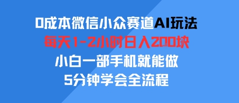 0成本微信小众赛道AI玩法，每天1-2小时日入2张，小白一部手机就能做，5分钟学会全流程-水水网赚