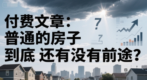 付费文章：普通的房子到底还有没有前途？-水水网赚