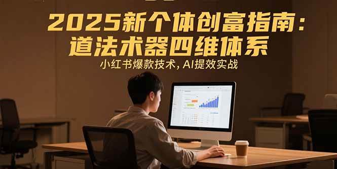 （15477期）2025新个体创富指南：道法术器四维体系，小红书爆款技术，AI提效实战-水水网赚