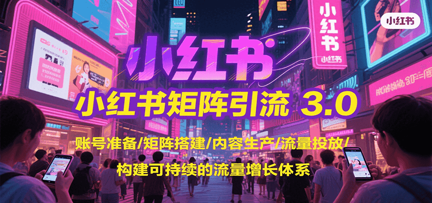 小红书矩阵引流3.0，账号准备/矩阵搭建/内容生产/流量投放/构建可持续的流量增长体系-水水网赚
