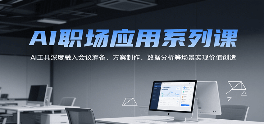 AI职场应用系列课，AI工具深度融入会议筹备、方案制作、数据分析等场景实现价值创造-水水网赚
