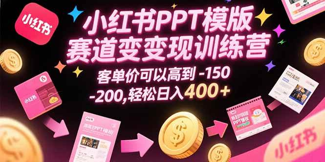 （15471期）小红书PPT模版赛道变现训练营，客单价可以高到150-200，轻松日入400+-水水网赚