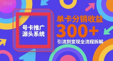 号卡推广源头系统，单卡分销收益3张+，引流到变现全流程拆解【揭秘】-水水网赚