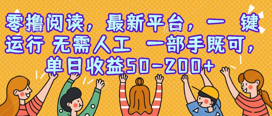 零撸阅读，最新平台，一键运行，无需人工 一部手机即可，单日收益50-200+-水水网赚