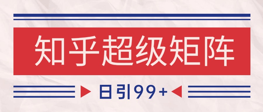 知乎超级矩阵玩法引流高质量精准粉SEO覆盖 日变现4000+-水水网赚