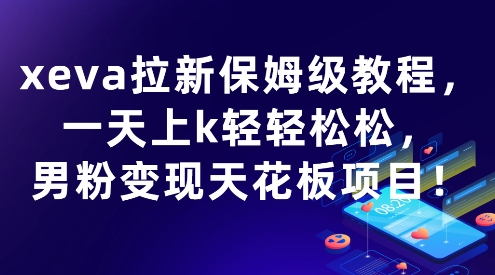 xeva拉新保姆级教程，一天上k轻轻松松，男粉变现天花板项目-水水网赚