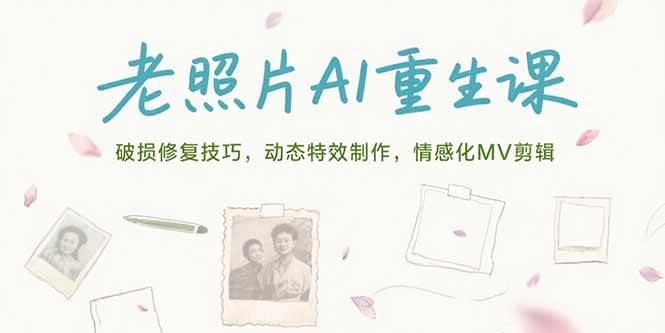（15367期）老照片AI重生课，破损修复技巧，动态特效制作，情感化MV剪辑-水水网赚