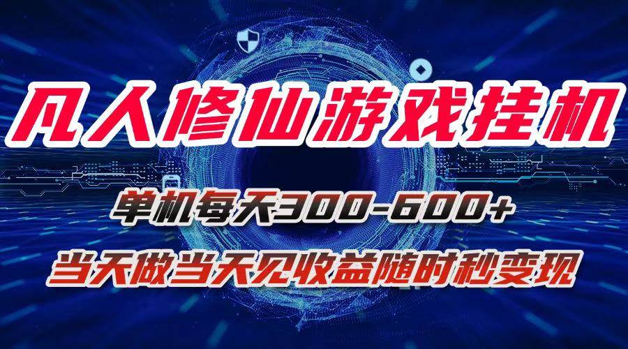（15837期）凡人修仙游戏挂机单机每天300-600+a当天做当天见收益随时在线秒变现-水水网赚