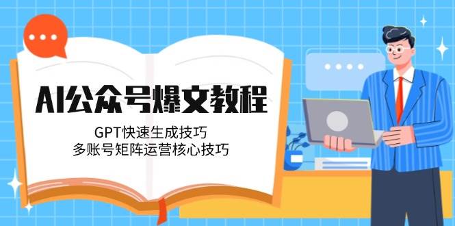 （14977期）AI公众号爆文教程，GPT快速生成技巧，多账号矩阵运营核心技巧-水水网赚