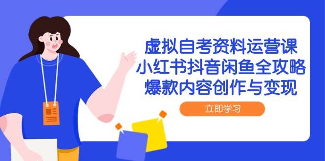 虚拟自考资料运营课，小红书抖音闲鱼全攻略，爆款内容创作与变现-水水网赚