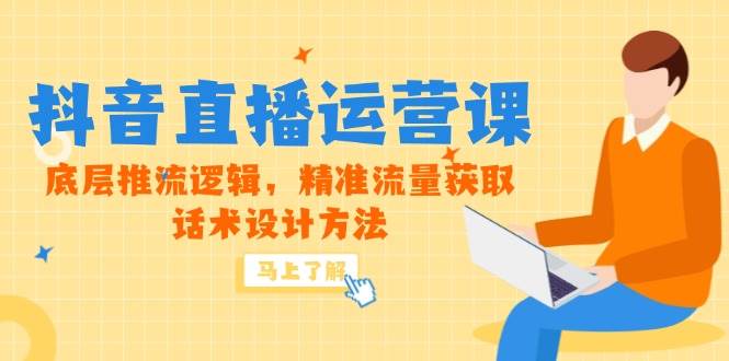 （14917期）5月新课-抖音直播运营课，底层推流逻辑，精准流量获取，话术设计方法-水水网赚