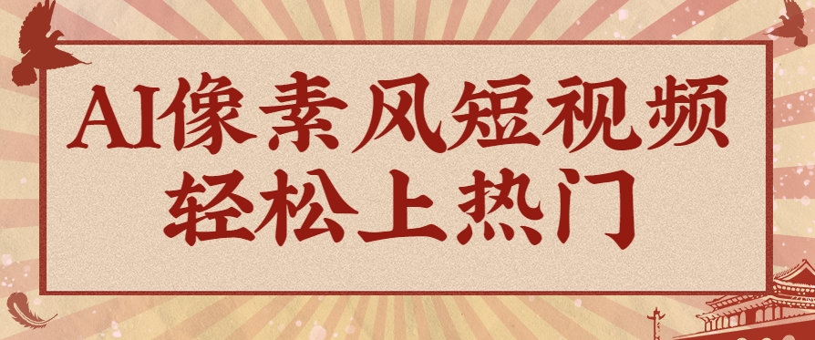 爆火1000万！AI像素风短视频制作方法，轻松上热门收割流量！完整保姆级教程！-水水网赚