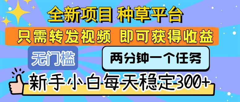 （15413期）全新项目 种草平台 只需要转发任务视频 即可获得收益 新手小白每天300+-水水网赚