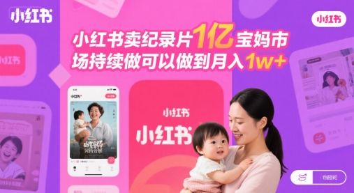 小红书卖纪录片1亿宝妈市场持续做可以做到月入1w+-水水网赚