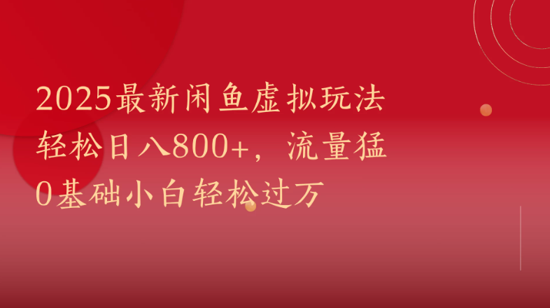 2025最新闲鱼虚拟玩法轻松日八800+，流量猛0基础小白轻松过万-水水网赚