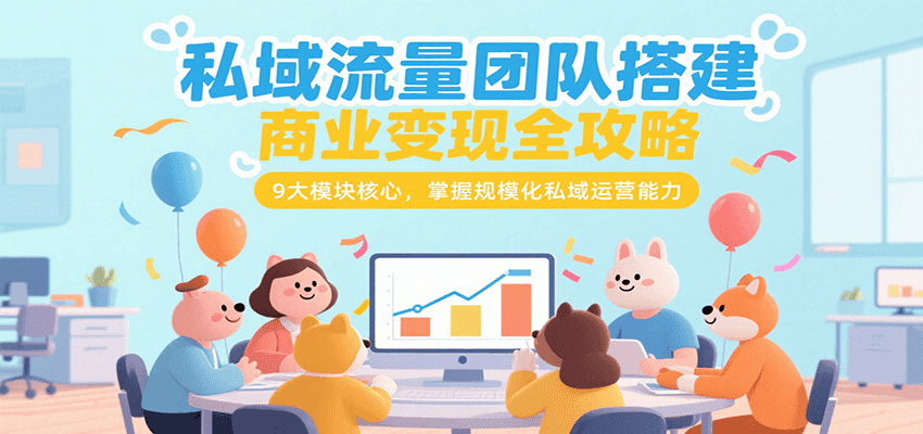 私域流量团队搭建商业变现全攻略，9大模块核心，掌握规模化私域运营能力-水水网赚