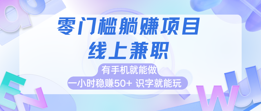 零门槛躺赚项目，线上兼职，有手机就能做一小时稳赚50+,识字就能玩-水水网赚