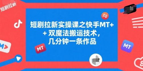 短剧拉新实操课之快手MT+双魔法搬运技术，几分钟一条作品-水水网赚