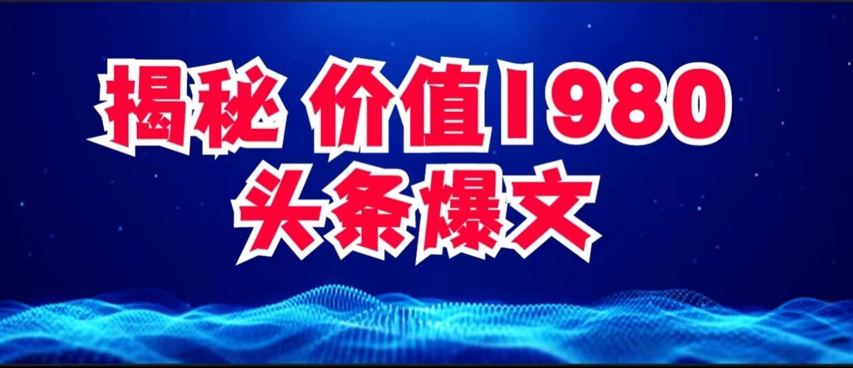 价值 1980 头条爆文项目玩法拆解，利用 AI 写文案，有播放量就有收益-水水网赚