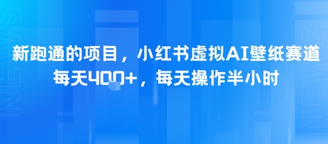 新跑通的项目，小红书虚拟AI壁纸赛道，每天4张+，每天操作半小时-水水网赚