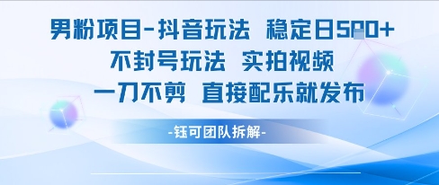 男粉项目抖音玩法稳定日收5张实拍视频一刀不剪直接配乐就发布不封号玩法-水水网赚