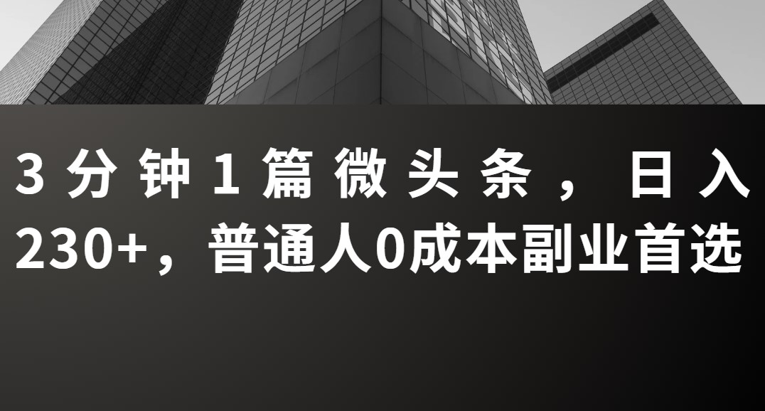 3分钟1篇微头条，日入230+，普通人0成本副业首选-水水网赚
