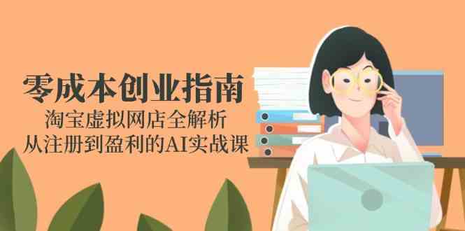 零成本创业指南：淘宝虚拟网店全解析，从注册到盈利的AI实战课-水水网赚