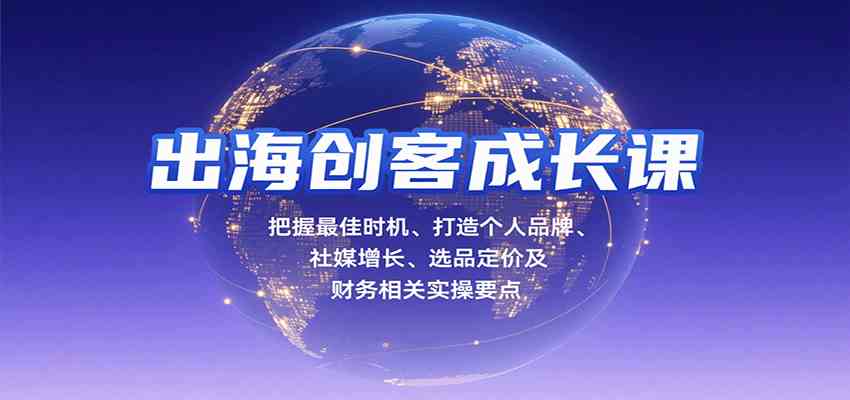 出海创客成长课，把握最佳时机、打造个人品牌、社媒增长、选品定价及财务相关实操要点-水水网赚