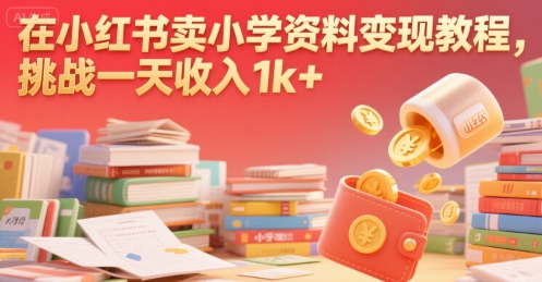 在小红书卖小学资料变现教程，挑战一天收入1k+-水水网赚