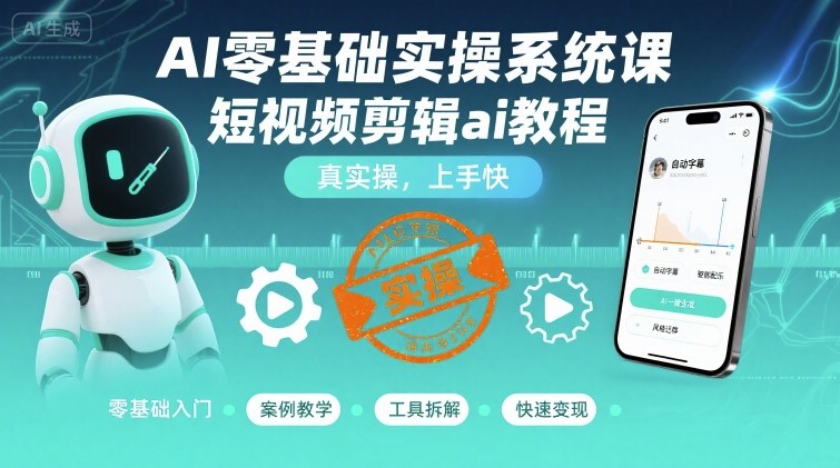 AI零基础实操系统课，短视频剪辑ai教程，真实操，上手快-水水网赚