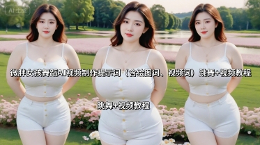 微胖女孩舞蹈AI视频制作提示词（含绘图词、视频词） 跳舞+视频教程-水水网赚