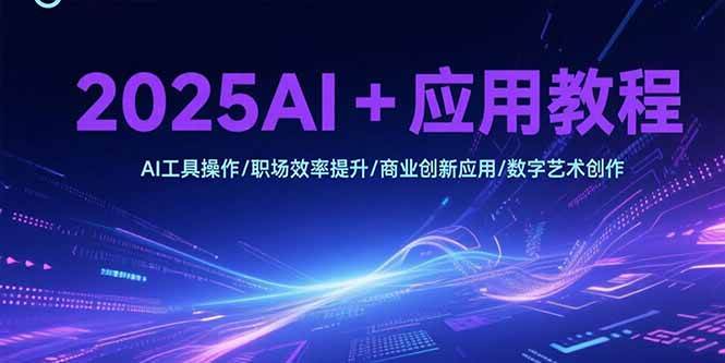 （15378期）2025AI+应用教程，AI工具操作/职场效率提升/商业创新应用/数字艺术创作-水水网赚