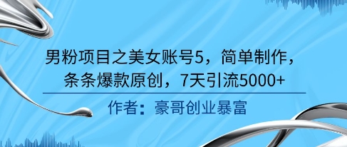男粉项目之美女账号5，简单制作，条条爆款原创，7天引流5000+-水水网赚