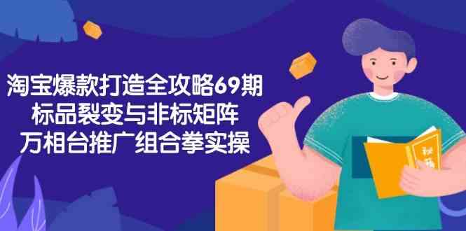 淘宝爆款打造全攻略-69期，标品裂变与非标矩阵，万相台推广组合拳实操-水水网赚