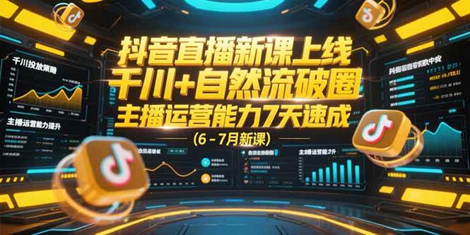 （15246期）抖音直播新课上线，千川+自然流破圈，主播运营能力7天速成 (6-7月新课)-水水网赚