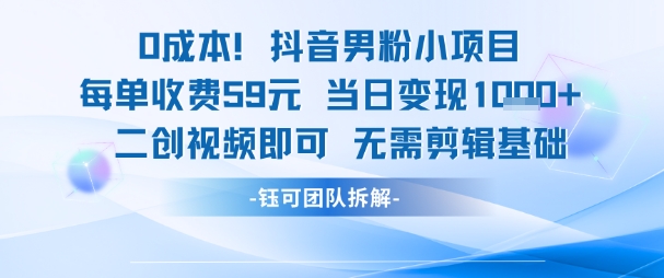 0成本，抖音男粉小项目 每单收费59元当日变现1k+ 二创视频即可无需剪辑基础-水水网赚