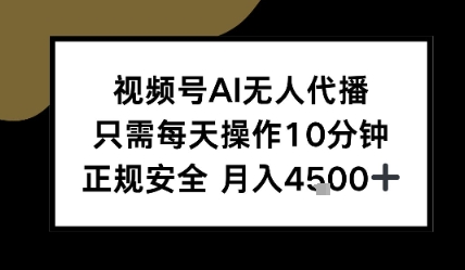 视频号AI无人代播，只需每天操作10分钟，正规安全，月入4.5k-水水网赚