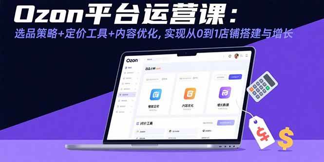 （15794期）Ozon平台运营课：选品策略+定价工具+内容优化，实现从0到1店铺搭建与增长-水水网赚