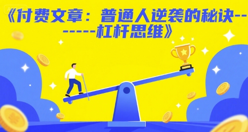 付费文章：普通人逆袭的秘诀——杠杆思维-水水网赚