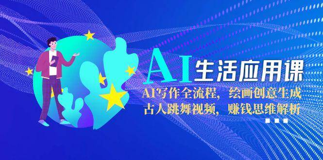 （15090期）AI生活应用课：AI写作全流程，绘画创意生成，古人跳舞视频，赚钱思维解析-水水网赚