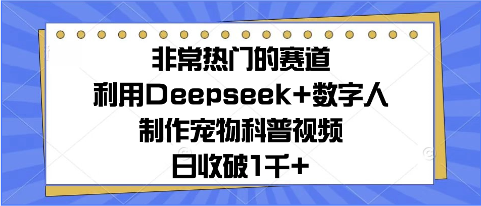 非常热门的赛道，利用Deepseek+数字人制作宠物科普视频，日收破1千+-水水网赚