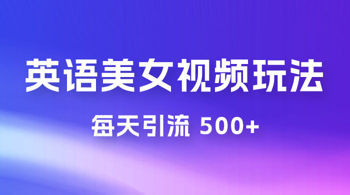 尤物计划学英语美女视频玩法拆解，每天引流 500+-水水网赚