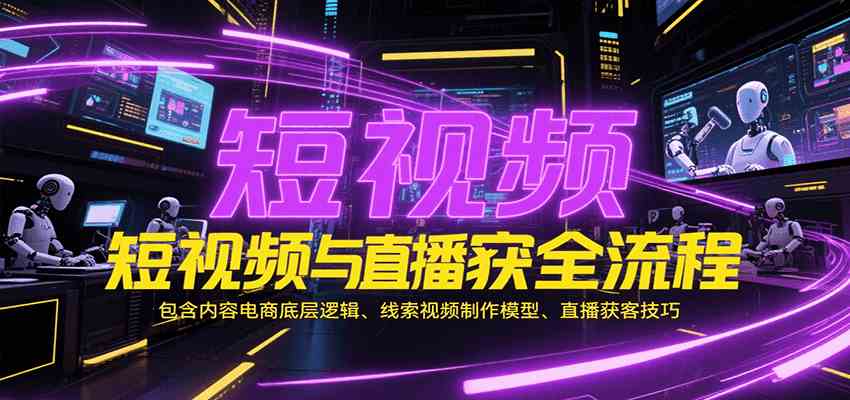 短视频与直播获客全流程，包含内容电商底层逻辑、线索视频制作模型、直播获客技巧-水水网赚