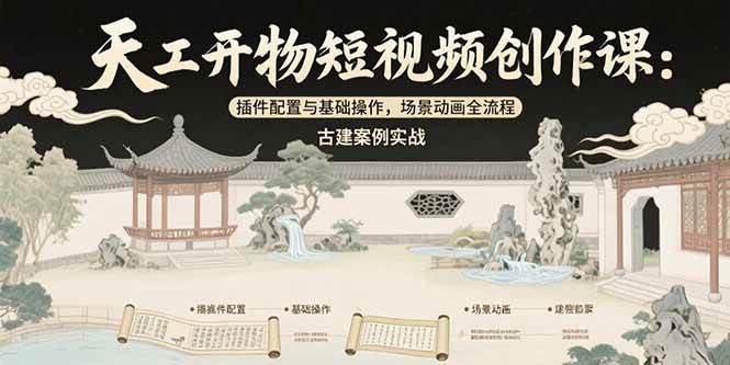 （15418期）天工开物短视频创作课：插件配置与基础操作，场景动画全流程 古建案例实战-水水网赚