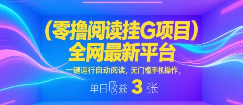 零撸阅读挂G项目，全网最新平台，一键运行自动阅读，无门槛手机操作，单日收益3张【揭秘】-水水网赚